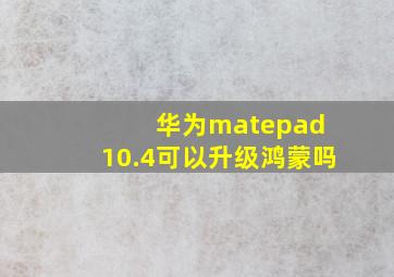 华为matepad 10.4可以升级鸿蒙吗